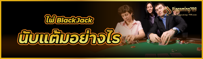 ไพ่ BlackJack นับแต้มอย่างไร 