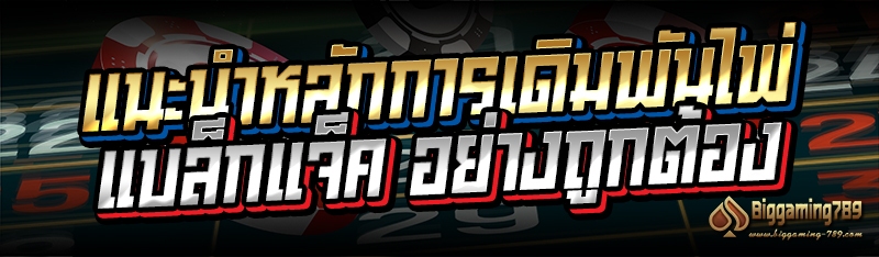 แนะนำหลักการเดิมพันไพ่แบล็กแจ็ค อย่างถูกต้อง