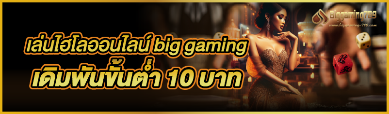 เล่นไฮโลออนไลน์ big gaming เดิมพันขั้นต่ำ 10 บาท