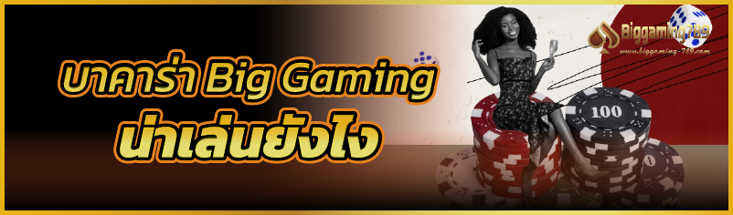 บาคาร่า Big Gaming น่าเล่นยังไง